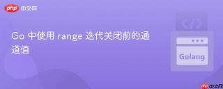 Go 中使用 range 迭代关闭前的通道值