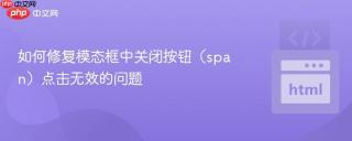 如何修复模态框中关闭按钮（span）点击无效的问题