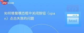 如何修复模态框中关闭按钮（span）点击失效的问题