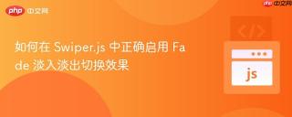 如何在 Swiper.js 中正确启用 Fade 淡入淡出切换效果