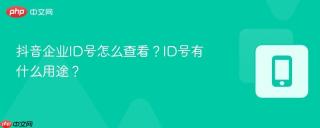 抖音企业ID号怎么查看？ID号有什么用途？