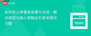 如何防止弹窗表单意外关闭：解决按钮与输入框触发的表单提交问题