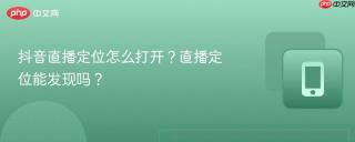 抖音直播定位怎么打开？直播定位能发现吗？