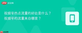视频号热点流量的好处是什么？视频号的流量来自哪里？