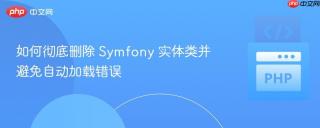 如何彻底删除 Symfony 实体类并避免自动加载错误