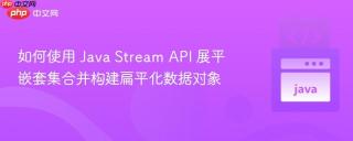 如何使用 Java Stream API 展平嵌套集合并构建扁平化数据对象