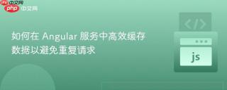 如何在 Angular 服务中高效缓存数据以避免重复请求
