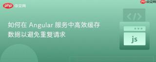 如何在 Angular 服务中高效缓存数据以避免重复请求
