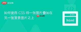 如何使用 CSS 将一张图片叠加在另一张背景图片之上