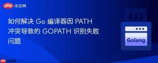 如何解决 Go 编译器因 PATH 冲突导致的 GOPATH 识别失败问题