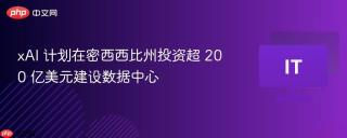 xAI 计划在密西西比州投资超 200 亿美元建设数据中心
