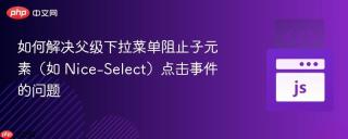 如何解决父级下拉菜单阻止子元素（如 Nice-Select）点击事件的问题