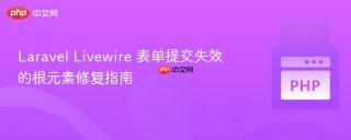 Laravel Livewire 表单提交失效的根元素修复指南
