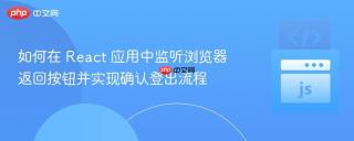 如何在 React 应用中监听浏览器返回按钮并实现确认登出流程