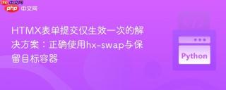 HTMX表单提交仅生效一次的解决方案：正确使用hx-swap与保留目标容器