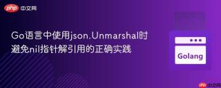 Go语言中使用json.Unmarshal时避免nil指针解引用的正确实践

