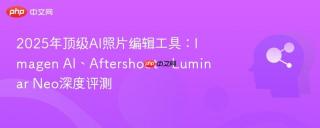 2025年顶级ai照片编辑工具：imagen ai、aftershoot、luminar neo深度评测
