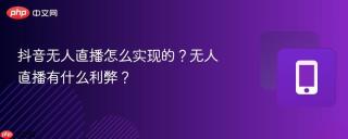 抖音无人直播怎么实现的？无人直播有什么利弊？