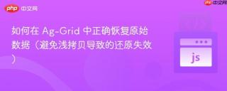 如何在 Ag-Grid 中正确恢复原始数据（避免浅拷贝导致的还原失效）