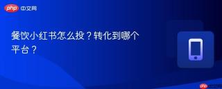 餐饮小红书怎么投?转化到哪个平台?