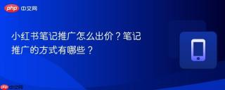 小红书笔记推广怎么出价？笔记推广的方式有哪些？
