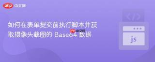 如何在表单提交前执行脚本并获取摄像头截图的 Base64 数据