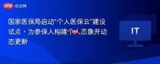 国家医保局启动“个人医保云”建设试点，为参保人构建个人画像并动态更新