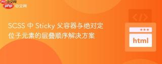 SCSS 中 Sticky 父容器与绝对定位子元素的层叠顺序解决方案