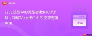 Java泛型中的类型参数K和V详解：理解Map接口中的泛型变量声明
