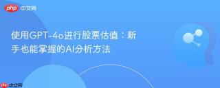 使用GPT-4o进行股票估值：新手也能掌握的AI分析方法