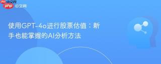 使用gpt-4o进行股票估值：新手也能掌握的ai分析方法
