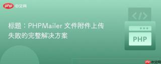 标题：PHPMailer 文件附件上传失败的完整解决方案