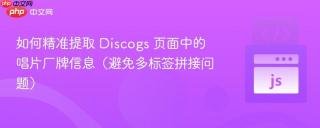 如何精准提取 Discogs 页面中的唱片厂牌信息(避免多标签拼接问题)
