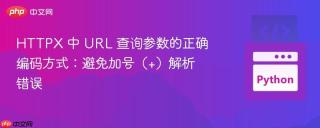 HTTPX 中 URL 查询参数的正确编码方式：避免加号（+）解析错误