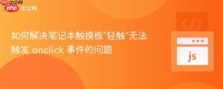 如何解决笔记本触摸板“轻触”无法触发 onclick 事件的问题