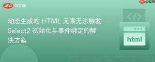 动态生成的 HTML 元素无法触发 Select2 初始化与事件绑定的解决方案
