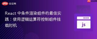 React 中条件渲染组件的最佳实践:使用逻辑运算符控制组件挂载时机