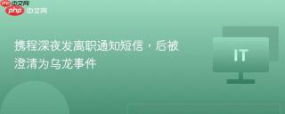 携程深夜发离职通知短信，后被澄清为乌龙事件