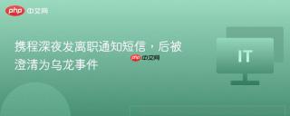 携程深夜发离职通知短信,后被澄清为乌龙事件