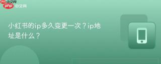 小红书的ip多久变更一次？ip地址是什么？