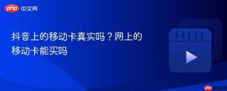 抖音上的移动卡真实吗？网上的移动卡能买吗