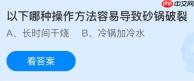 以下哪种操作方法容易导致砂锅破裂？没蚂蚁庄园今日答案最新1.14