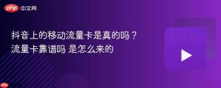 抖音上的移动流量卡是真的吗？流量卡靠谱吗 是怎么来的