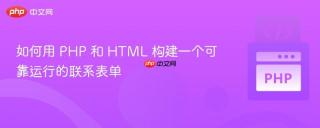 如何用 PHP 和 HTML 构建一个可靠运行的联系表单