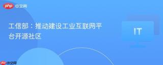 工信部:推动建设工业互联网平台开源社区