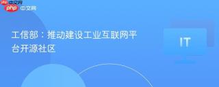 工信部：推动建设工业互联网平台开源社区