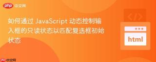 如何通过 JavaScript 动态控制输入框的只读状态以匹配复选框初始状态