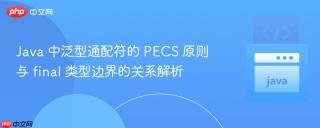 Java 中泛型通配符的 PECS 原则与 final 类型边界的关系解析