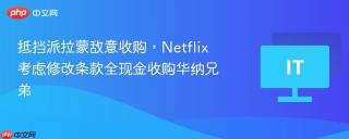 抵挡派拉蒙敌意收购，Netflix 考虑修改条款全现金收购华纳兄弟