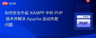 如何安全升级 XAMPP 中的 PHP 版本并解决 Apache 启动失败问题
